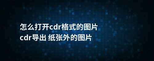 怎么打开cdr格式的图片cdr导出 纸张外的图片