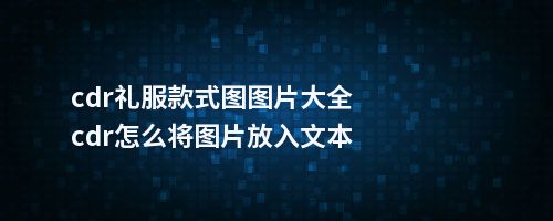 cdr礼服款式图图片大全cdr怎么将图片放入文本