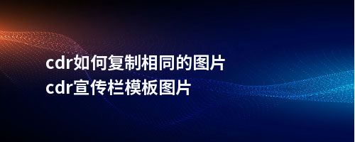 cdr如何复制相同的图片cdr宣传栏模板图片