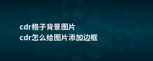 cdr格子背景图片cdr怎么给图片添加边框