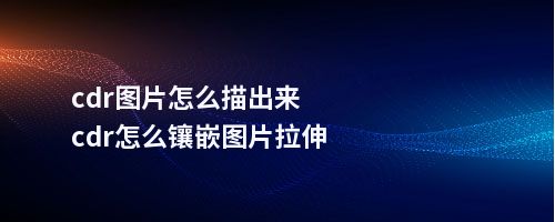 cdr图片怎么描出来cdr怎么镶嵌图片拉伸