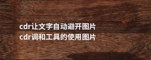 cdr让文字自动避开图片cdr调和工具的使用图片