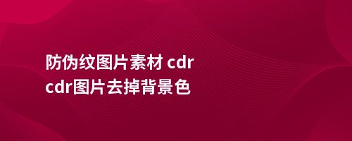 防伪纹图片素材 cdrcdr图片去掉背景色