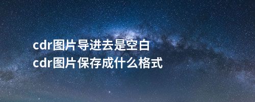 cdr图片导进去是空白cdr图片保存成什么格式