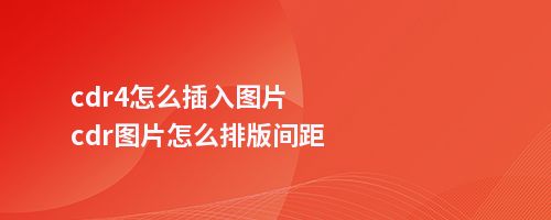 cdr4怎么插入图片cdr图片怎么排版间距