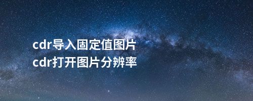 cdr导入固定值图片cdr打开图片分辨率