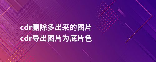 cdr删除多出来的图片cdr导出图片为底片色