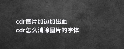 cdr图片加边加出血cdr怎么图片的字体