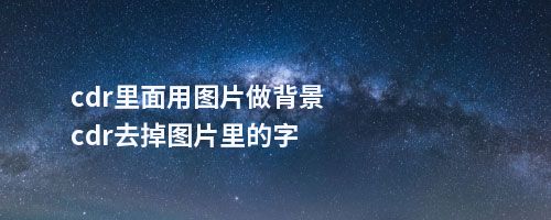 cdr里面用图片做背景cdr去掉图片里的字