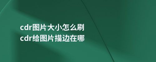 cdr图片大小怎么刷cdr给图片描边在哪