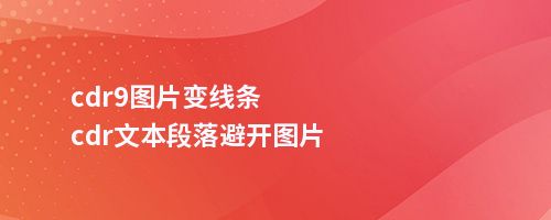 cdr9图片变线条cdr文本段落避开图片