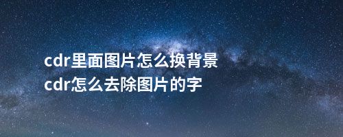 cdr里面图片怎么换背景cdr怎么去除图片的字