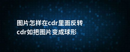 图片怎样在cdr里面反转cdr如把图片变成球形