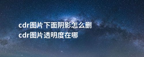 cdr图片下面阴影怎么删cdr图片透明度在哪