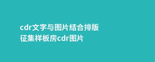 cdr文字与图片结合排版征集样板房cdr图片