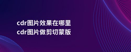 cdr图片效果在哪里cdr图片做剪切蒙版