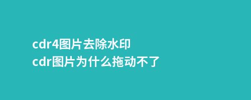 cdr4图片去除水印cdr图片为什么拖动不了