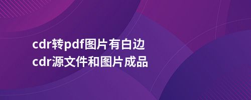 cdr转pdf图片有白边cdr源文件和图片成品