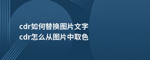 cdr如何替换图片文字cdr怎么从图片中取色