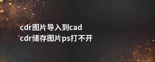 cdr图片导入到cadcdr储存图片ps打不开