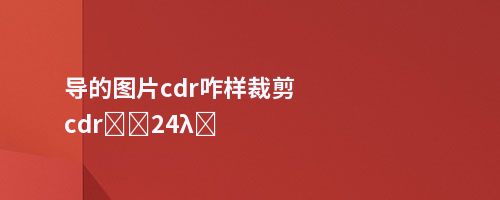 导的图片cdr咋样裁剪cdrͼƬ24λɫ