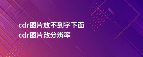 cdr图片放不到字下面cdr图片改分辨率