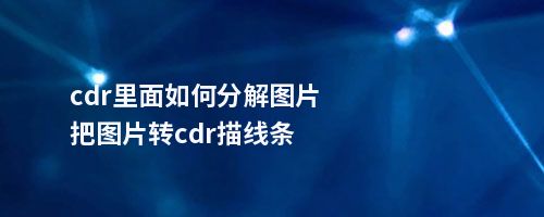 cdr里面如何分解图片把图片转cdr描线条