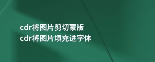 cdr将图片剪切蒙版cdr将图片填充进字体