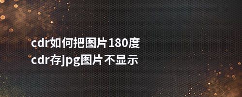 cdr如何把图片180度cdr存jpg图片不显示