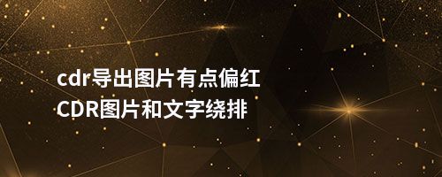 cdr导出图片有点偏红CDR图片和文字绕排