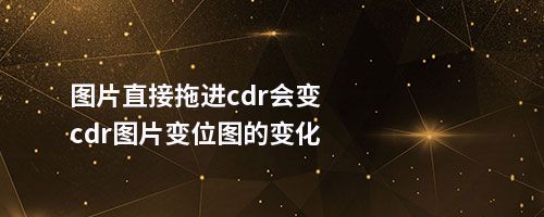 图片直接拖进cdr会变cdr图片变位图的变化