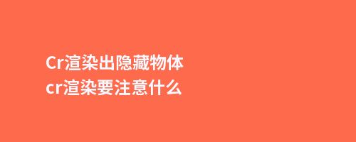 Cr渲染出隐藏物体cr渲染要注意什么