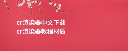 cr渲染器中文下载cr渲染器教程材质