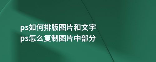 ps如何排版图片和文字ps怎么复制图片中部分