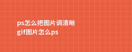 ps怎么把图片调清晰gif图片怎么ps