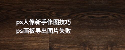 ps人像新手修图技巧ps画板导出图片失败