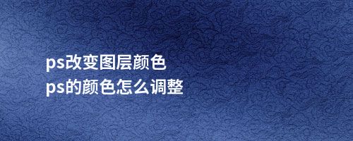 ps改变图层颜色ps的颜色怎么调整