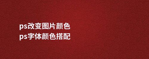 ps改变图片颜色ps字体颜色搭配