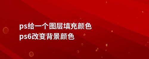 ps给一个图层填充颜色ps6改变背景颜色