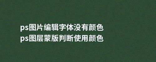 ps图片编辑字体没有颜色ps图层蒙版判断使用颜色